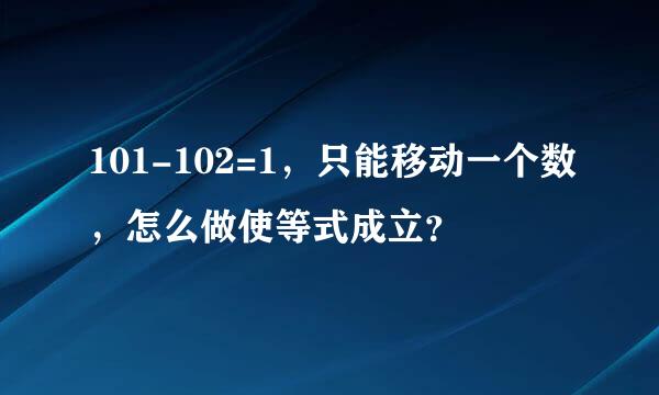 101-102=1，只能移动一个数，怎么做使等式成立？