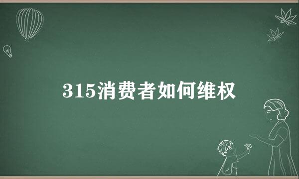 315消费者如何维权