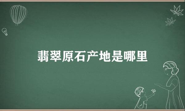 翡翠原石产地是哪里