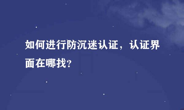 如何进行防沉迷认证，认证界面在哪找？