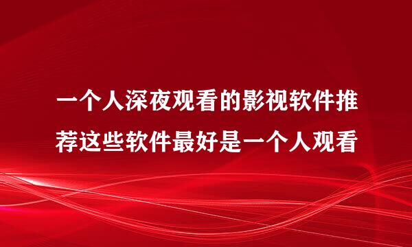 一个人深夜观看的影视软件推荐这些软件最好是一个人观看