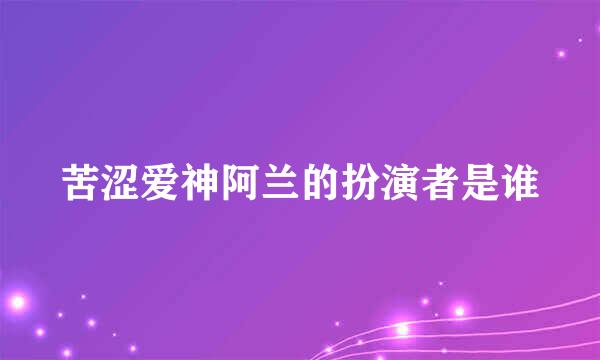 苦涩爱神阿兰的扮演者是谁