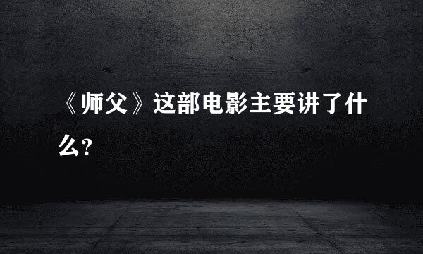 《师父》这部电影主要讲了什么？