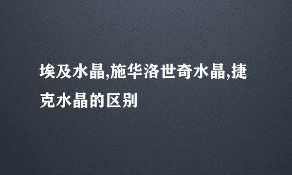 埃及水晶,施华洛世奇水晶,捷克水晶的区别