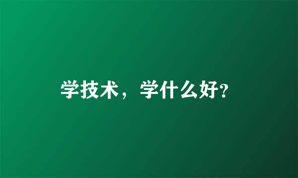 学技术，学什么好？