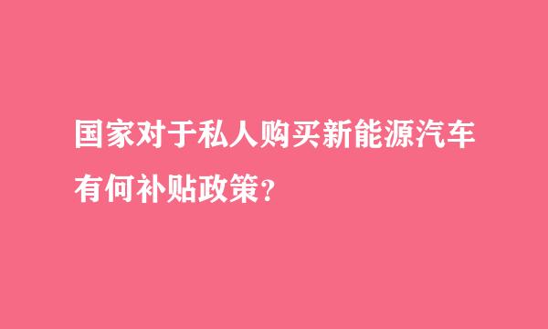 国家对于私人购买新能源汽车有何补贴政策？