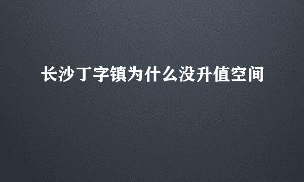 长沙丁字镇为什么没升值空间