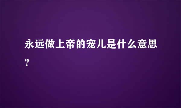 永远做上帝的宠儿是什么意思？