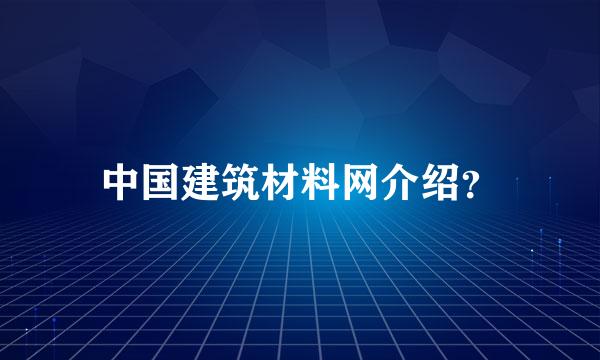 中国建筑材料网介绍？