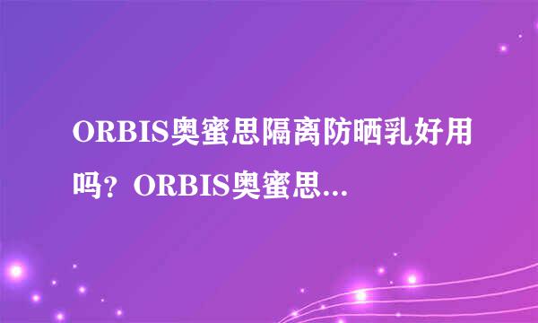 ORBIS奥蜜思隔离防晒乳好用吗？ORBIS奥蜜思隔离防晒乳怎么样？