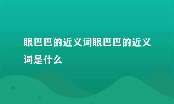 眼巴巴的近义词眼巴巴的近义词是什么