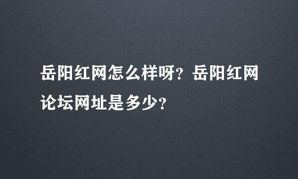 岳阳红网怎么样呀？岳阳红网论坛网址是多少？