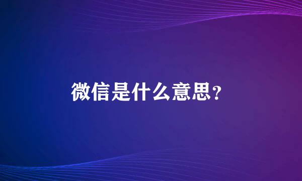 微信是什么意思？