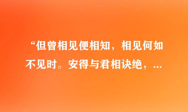 “但曾相见便相知，相见何如不见时。安得与君相诀绝，免教生死作相思。”这首诗是什么意思？