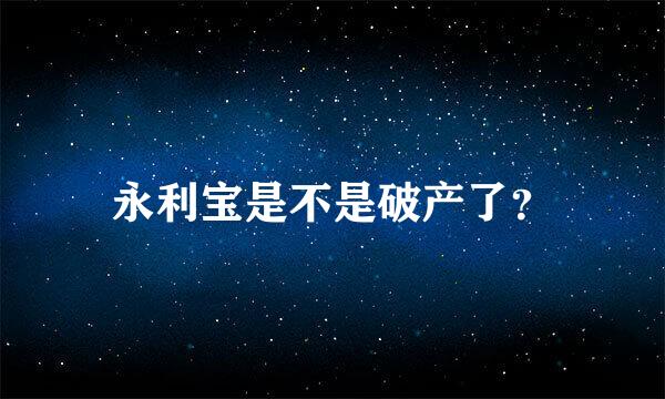 永利宝是不是破产了？