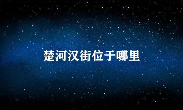 楚河汉街位于哪里