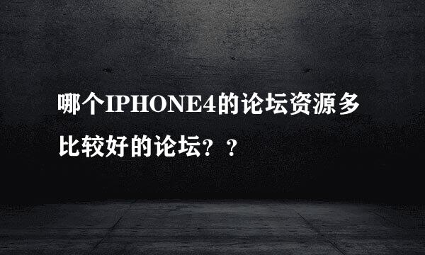 哪个IPHONE4的论坛资源多 比较好的论坛？？