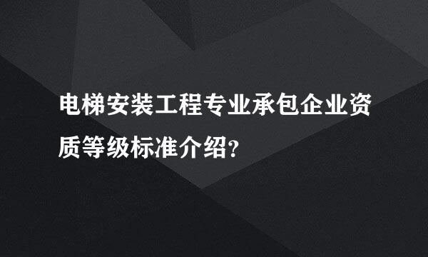 电梯安装工程专业承包企业资质等级标准介绍？