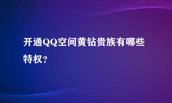 开通QQ空间黄钻贵族有哪些特权？