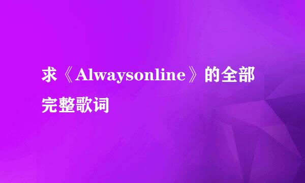 求《Alwaysonline》的全部完整歌词