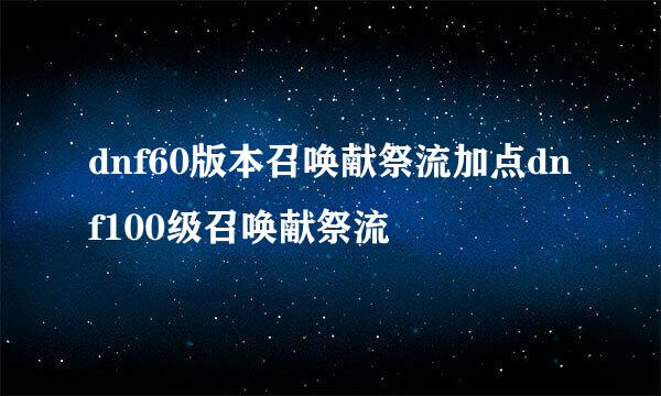 dnf60版本召唤献祭流加点dnf100级召唤献祭流