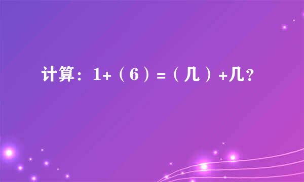 计算：1+（6）=（几）+几？