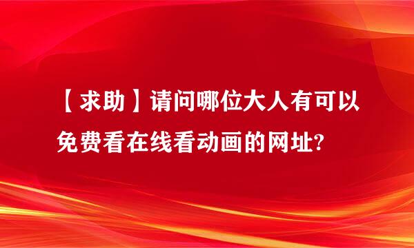 【求助】请问哪位大人有可以免费看在线看动画的网址?