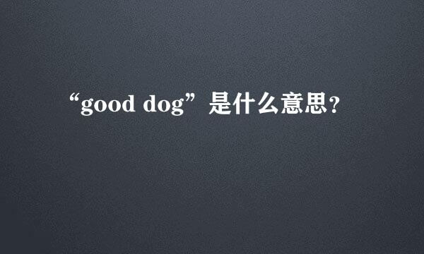 “good dog”是什么意思？