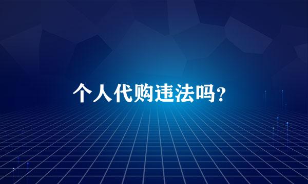 个人代购违法吗？