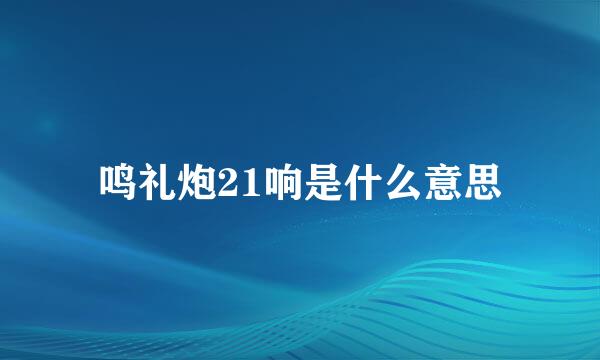 鸣礼炮21响是什么意思