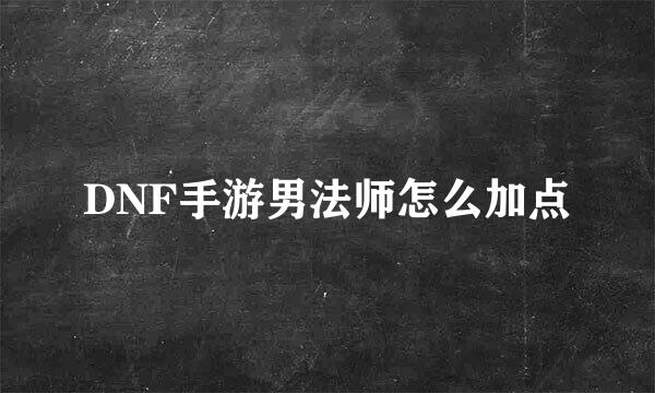 DNF手游男法师怎么加点