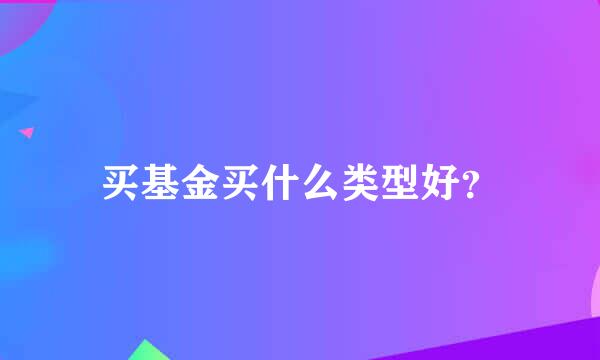 买基金买什么类型好？