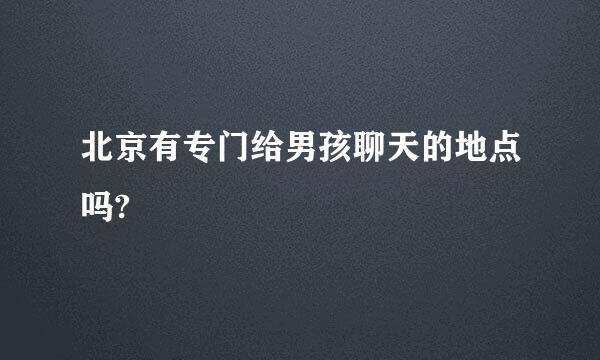 北京有专门给男孩聊天的地点吗?