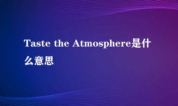 Taste the Atmosphere是什么意思