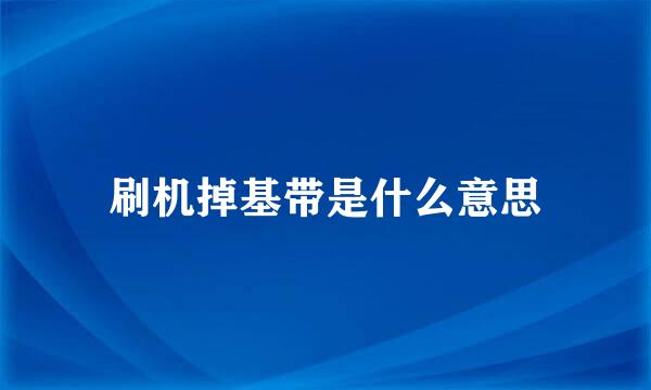 刷机掉基带是什么意思