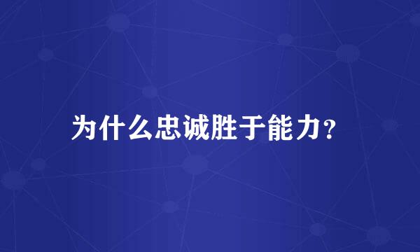 为什么忠诚胜于能力？