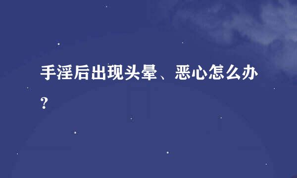 手淫后出现头晕、恶心怎么办？