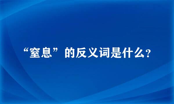 “窒息”的反义词是什么？