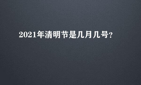 2021年清明节是几月几号？