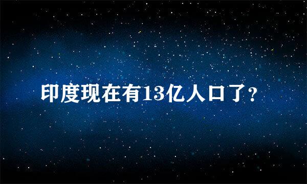 印度现在有13亿人口了？