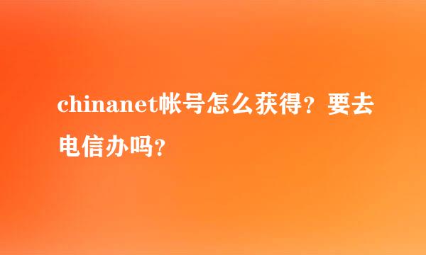 chinanet帐号怎么获得？要去电信办吗？