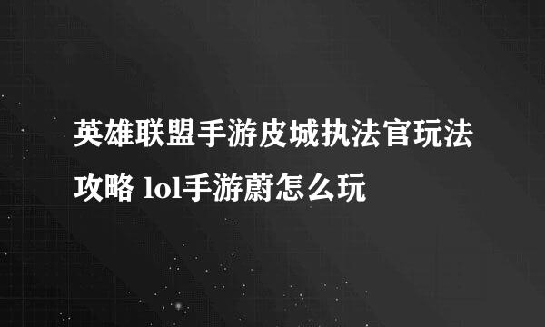 英雄联盟手游皮城执法官玩法攻略 lol手游蔚怎么玩