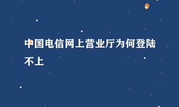 中国电信网上营业厅为何登陆不上