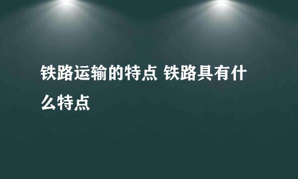 铁路运输的特点 铁路具有什么特点