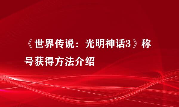 《世界传说：光明神话3》称号获得方法介绍