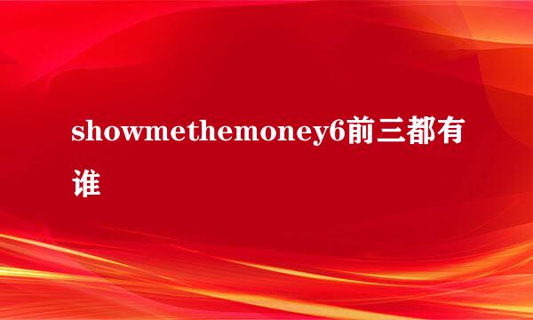 showmethemoney6前三都有谁