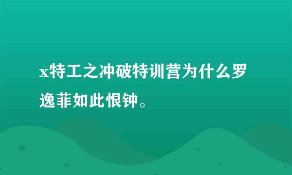 x特工之冲破特训营为什么罗逸菲如此恨钟。