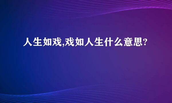 人生如戏,戏如人生什么意思?