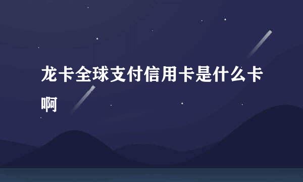 龙卡全球支付信用卡是什么卡啊