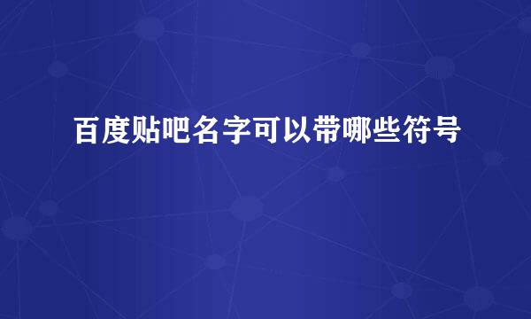 百度贴吧名字可以带哪些符号